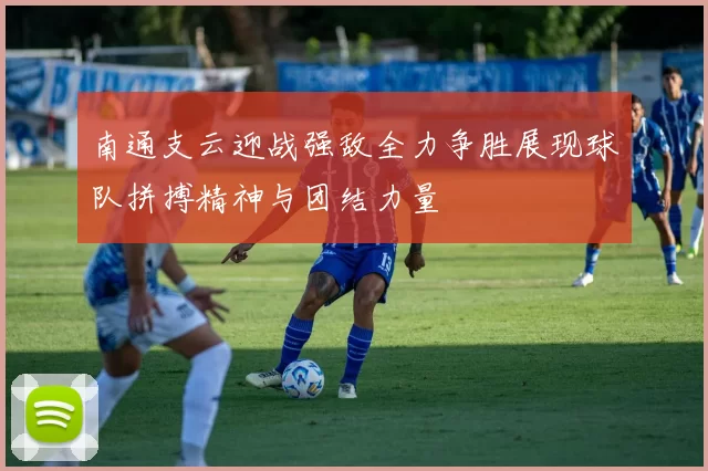 南通支云迎战强敌全力争胜展现球队拼搏精神与团结力量