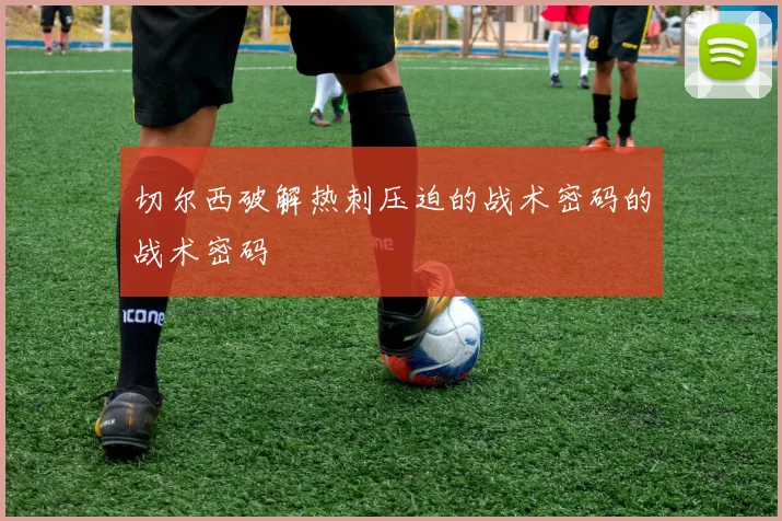 切尔西破解热刺压迫的战术密码的战术密码