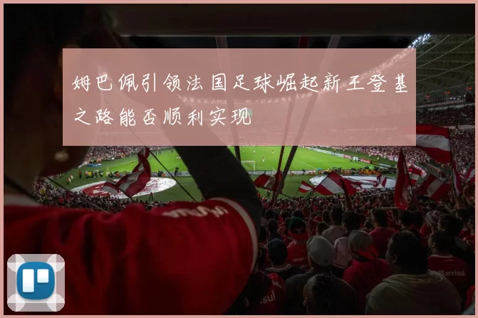 姆巴佩引领法国足球崛起新王登基之路能否顺利实现