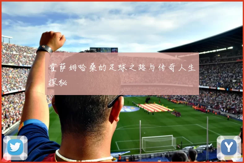 霍萨姆哈桑的足球之路与传奇人生探秘